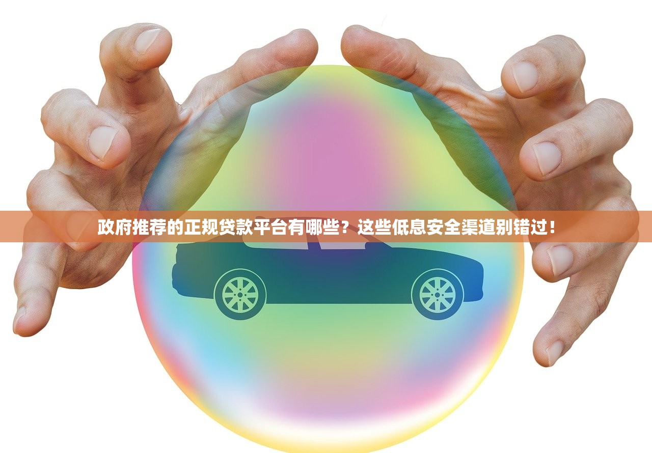 政府推荐的正规贷款平台有哪些？这些低息安全渠道别错过！