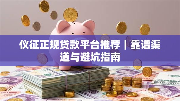 仪征正规贷款平台推荐｜靠谱渠道与避坑指南