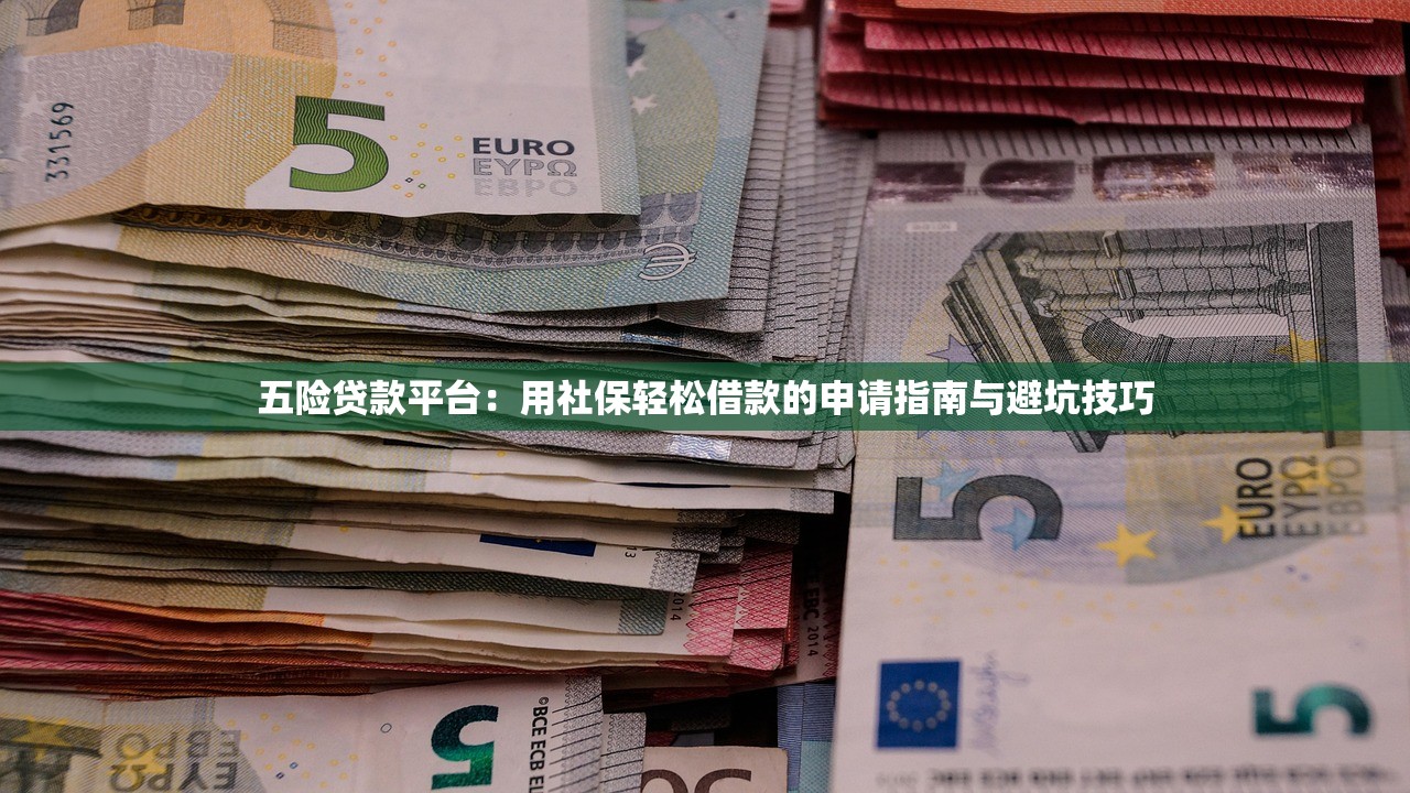 五险贷款平台：用社保轻松借款的申请指南与避坑技巧