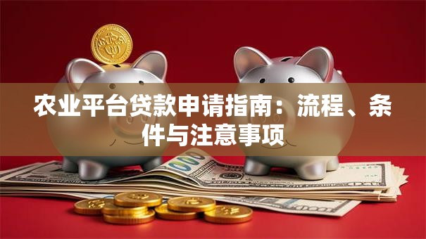 农业平台贷款申请指南：流程、条件与注意事项