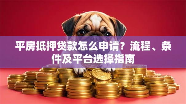 平房抵押贷款怎么申请?流程、条件及平台选择指南 平房抵押贷款怎么申请?流程、条件及平台选择指南