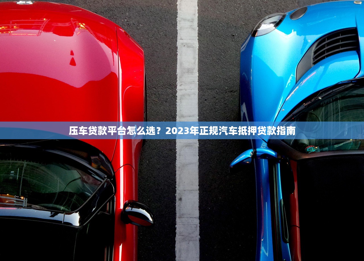 压车贷款平台怎么选?2023年正规汽车抵押贷款指南 压车贷款平台怎么选?2023年正规汽车抵押贷款指南