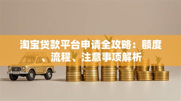 淘宝贷款平台申请全攻略：额度、流程、注意事项解析
