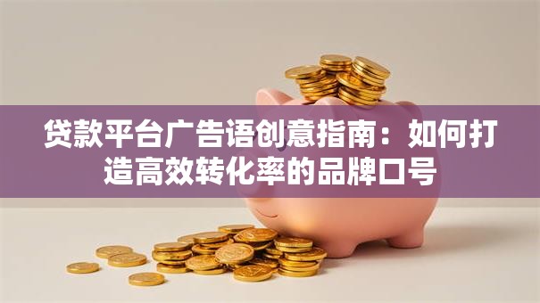 贷款平台广告语创意指南：如何打造高效转化率的品牌口号