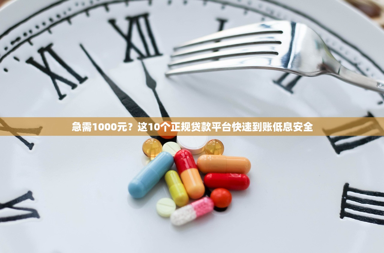 急需1000元？这10个正规贷款平台快速到账低息安全