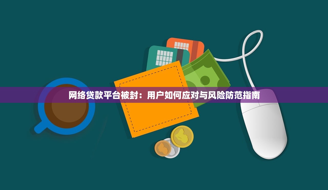 网络贷款平台被封:用户如何应对与风险防范指南 网络贷款平台被封:用户如何应对与风险防范指南