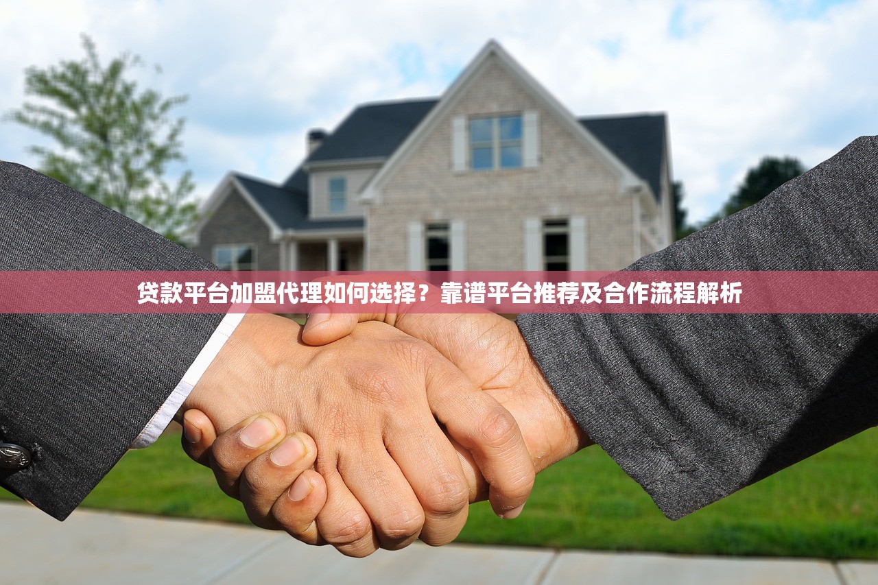 贷款平台加盟代理如何选择？靠谱平台推荐及合作流程解析