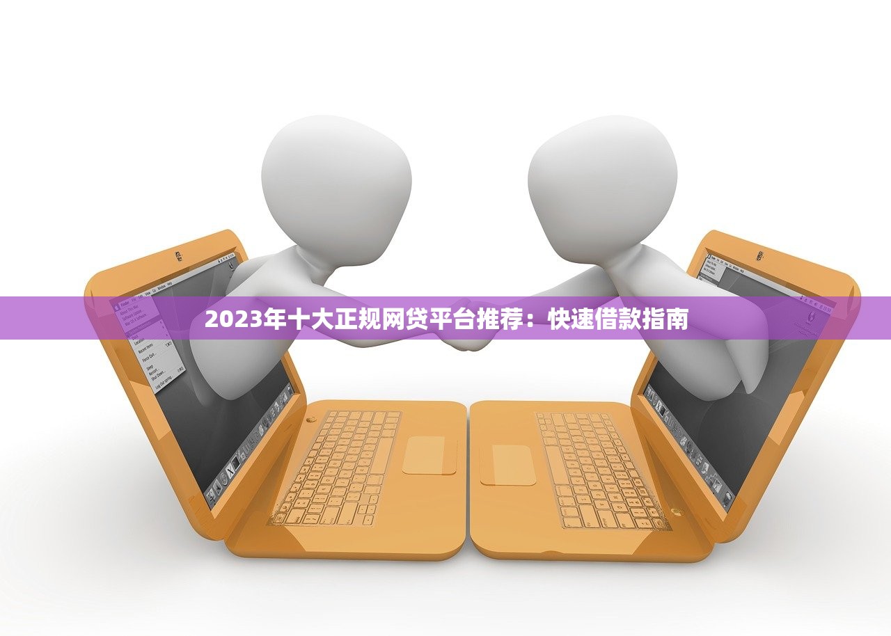 2023年十大正规网贷平台推荐：快速借款指南