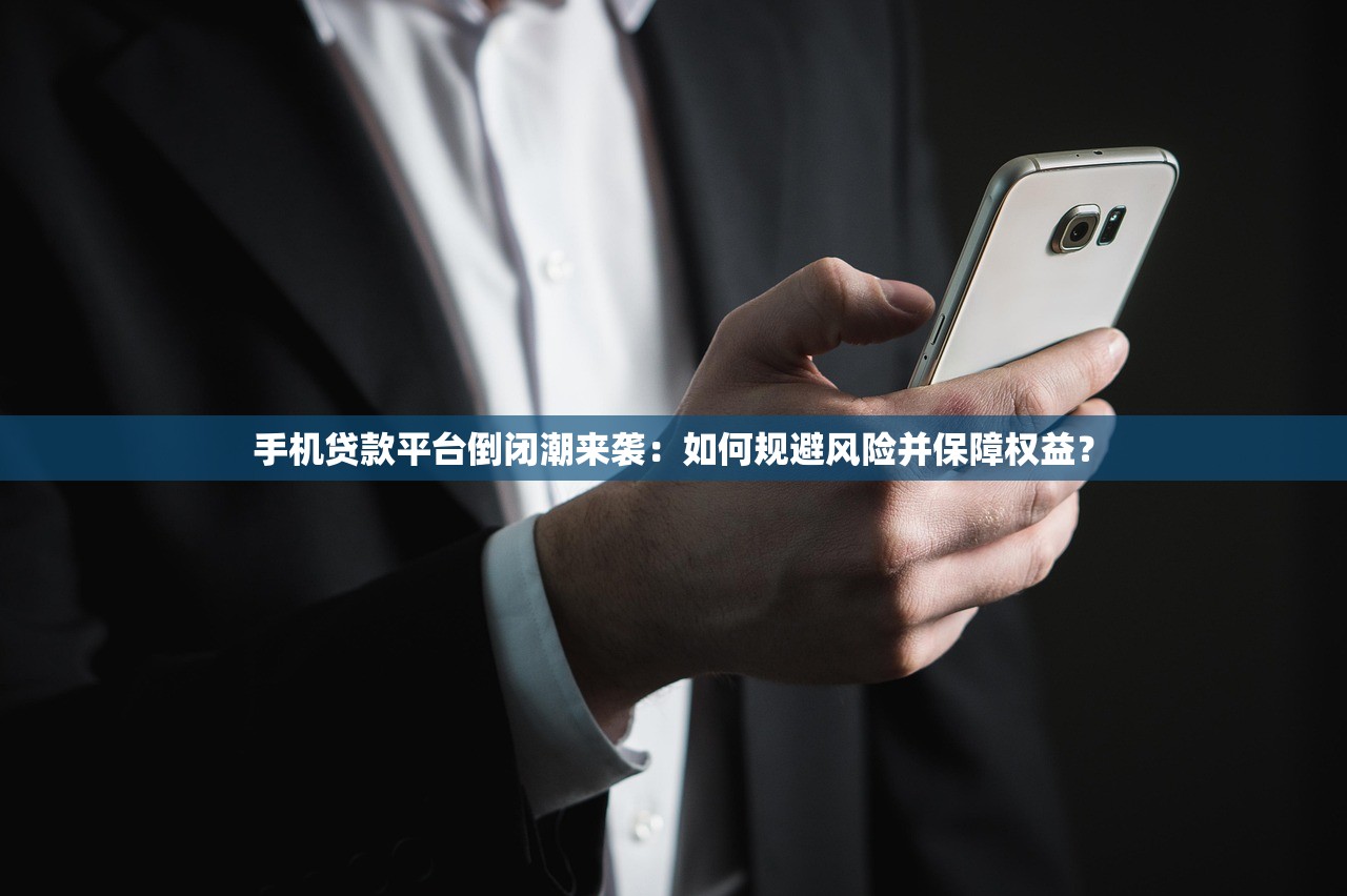 手机贷款平台倒闭潮来袭：如何规避风险并保障权益？
