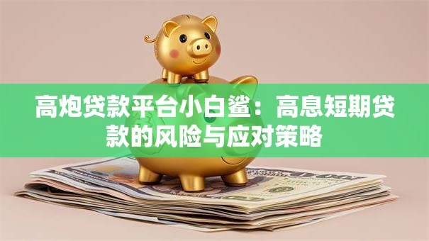 高炮贷款平台小白鲨:高息短期贷款的风险与应对策略 高炮贷款平台小白鲨:高息短期贷款的风险与应对策略