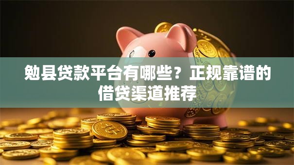 勉县贷款平台有哪些?正规靠谱的借贷渠道推荐 勉县贷款平台有哪些?正规靠谱的借贷渠道推荐