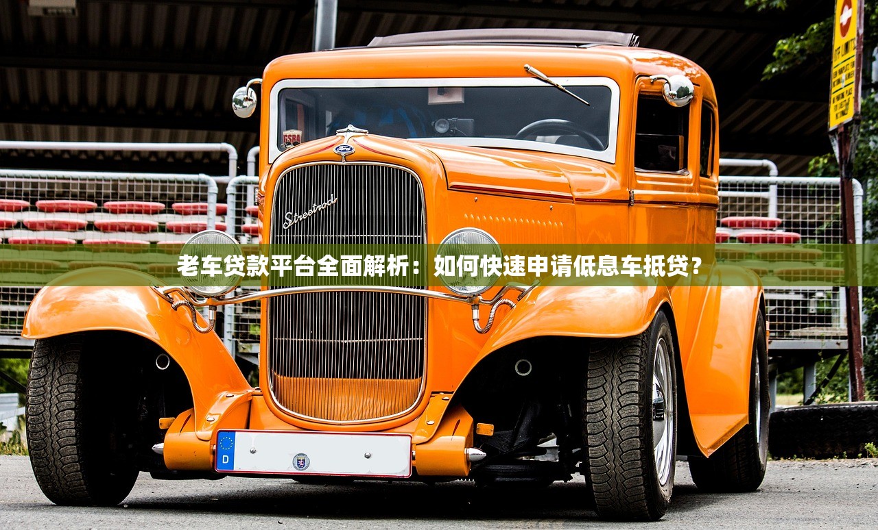 老车贷款平台全面解析：如何快速申请低息车抵贷？