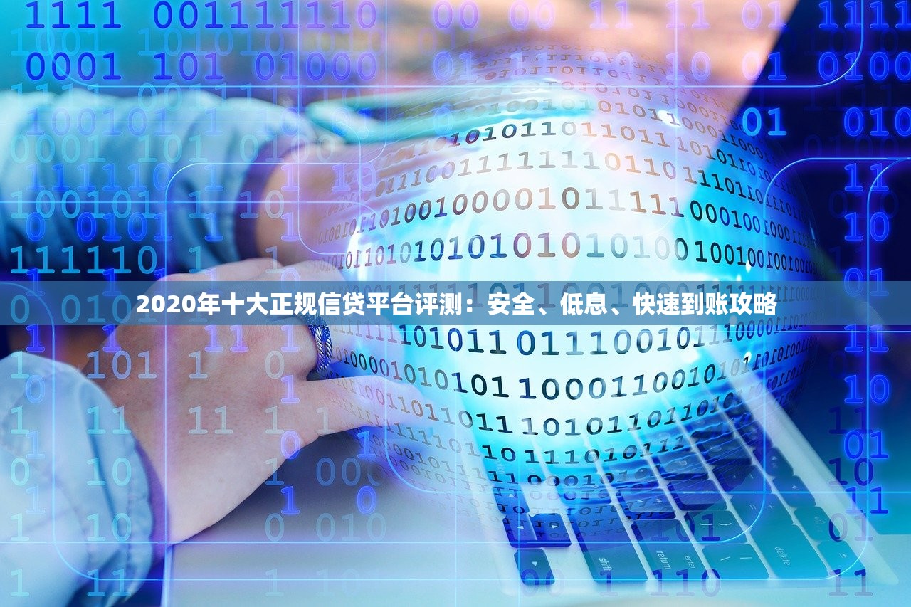 2020年十大正规信贷平台评测：安全、低息、快速到账攻略