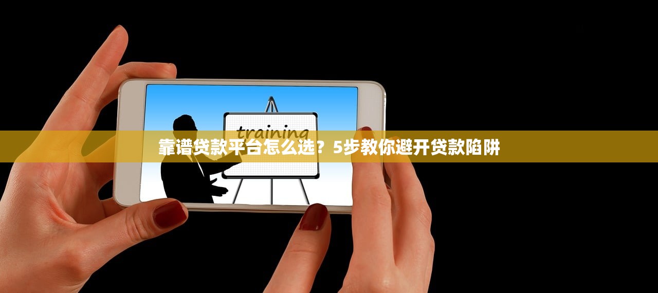 靠谱贷款平台怎么选？5步教你避开贷款陷阱