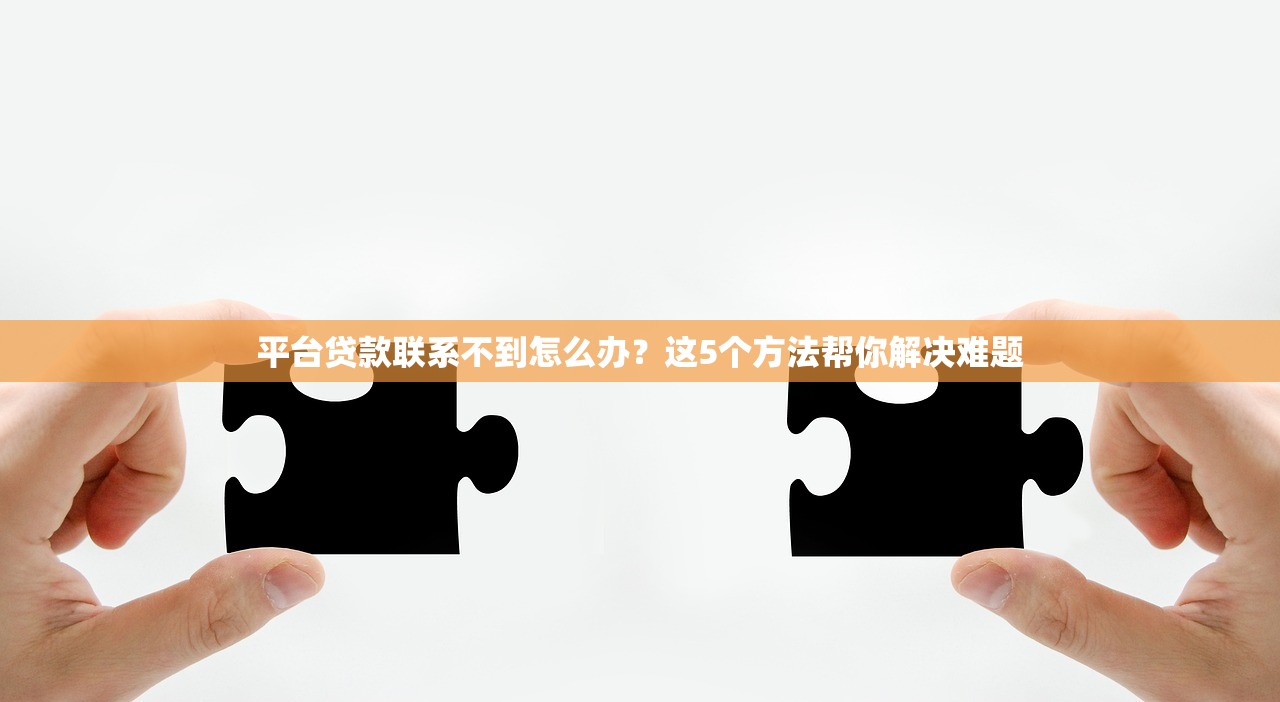 平台贷款联系不到怎么办？这5个方法帮你解决难题