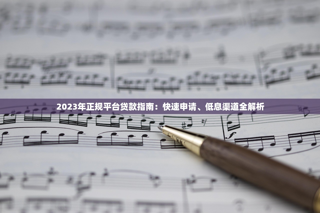 2023年正规平台贷款指南:快速申请、低息渠道全解析 2023年正规平台贷款指南:快速申请、低息渠道全解析
