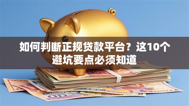 如何判断正规贷款平台?这10个避坑要点必须知道 如何判断正规贷款平台?这10个避坑要点必须知道