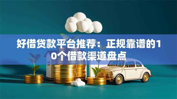 好借贷款平台推荐：正规靠谱的10个借款渠道盘点