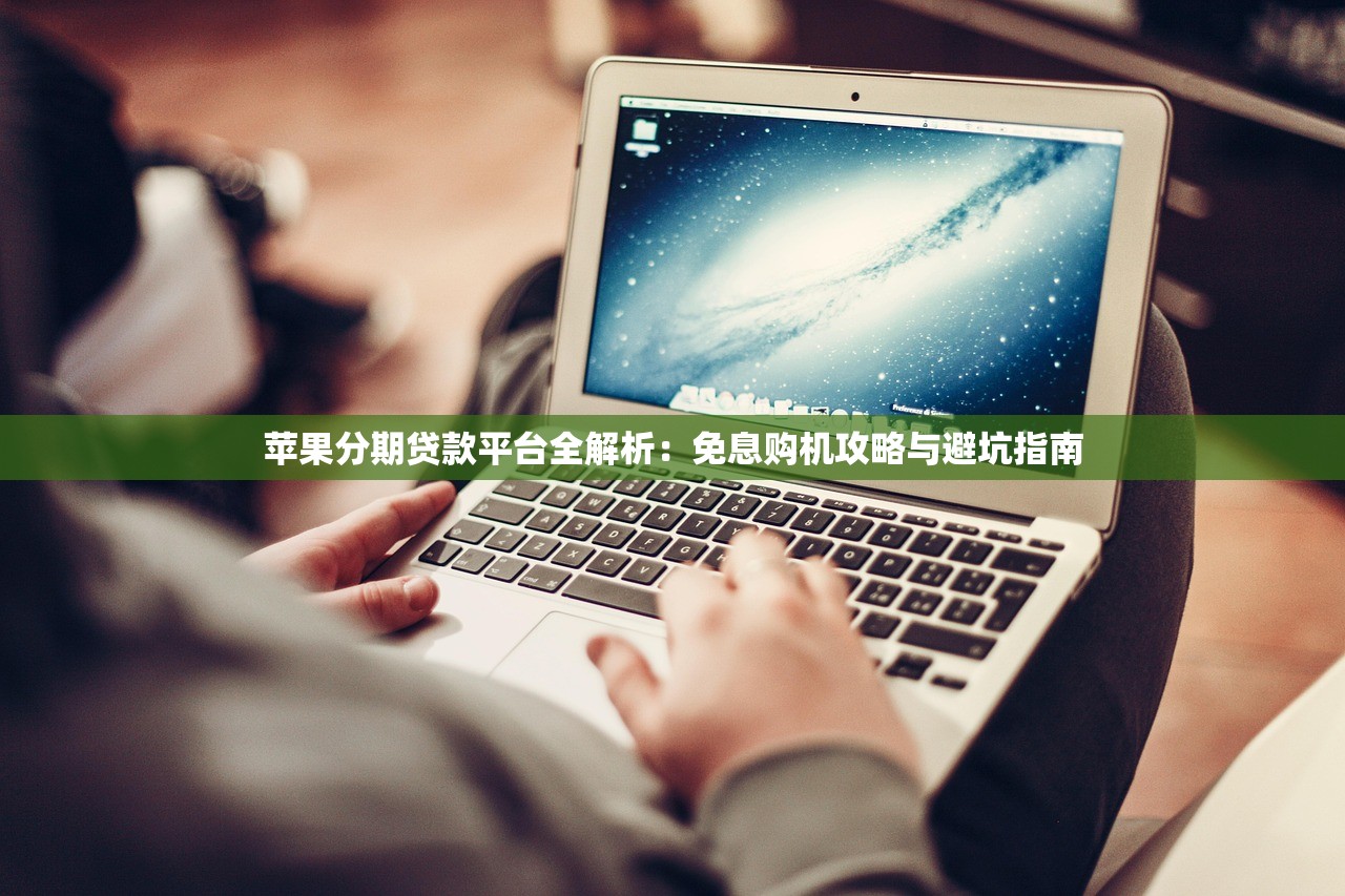 苹果分期贷款平台全解析：免息购机攻略与避坑指南