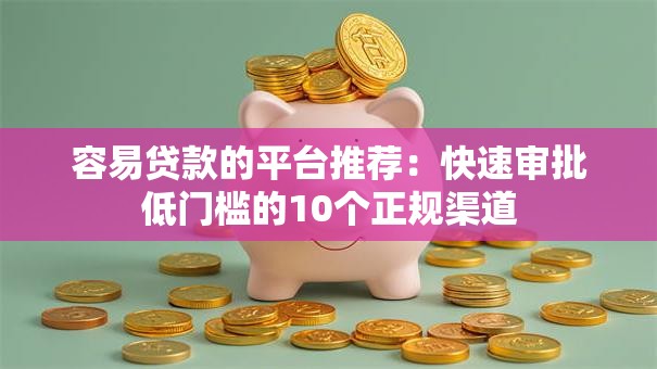 容易贷款的平台推荐:快速审批低门槛的10个正规渠道 容易贷款的平台推荐:快速审批低门槛的10个正规渠道