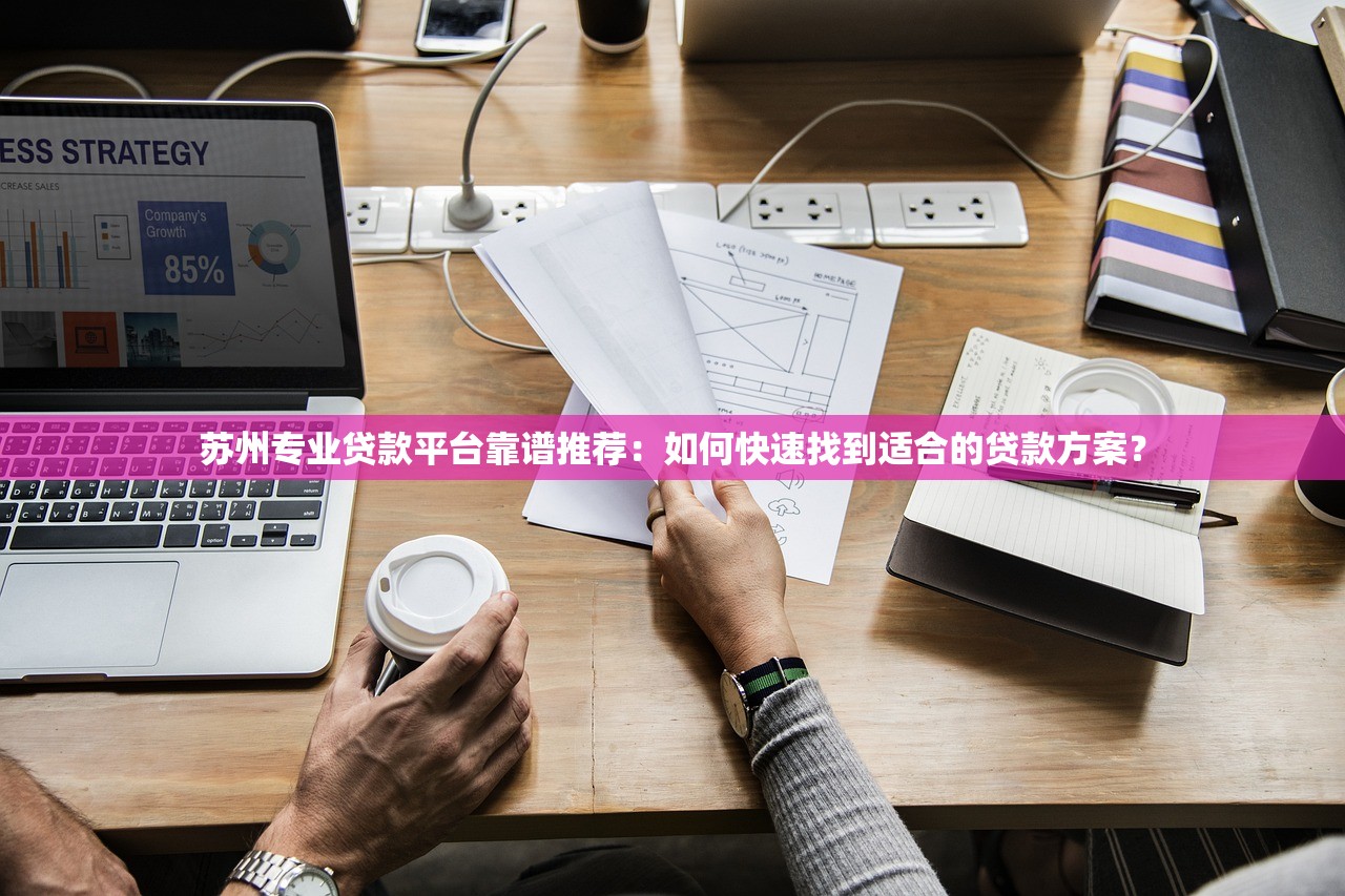 苏州专业贷款平台靠谱推荐：如何快速找到适合的贷款方案？