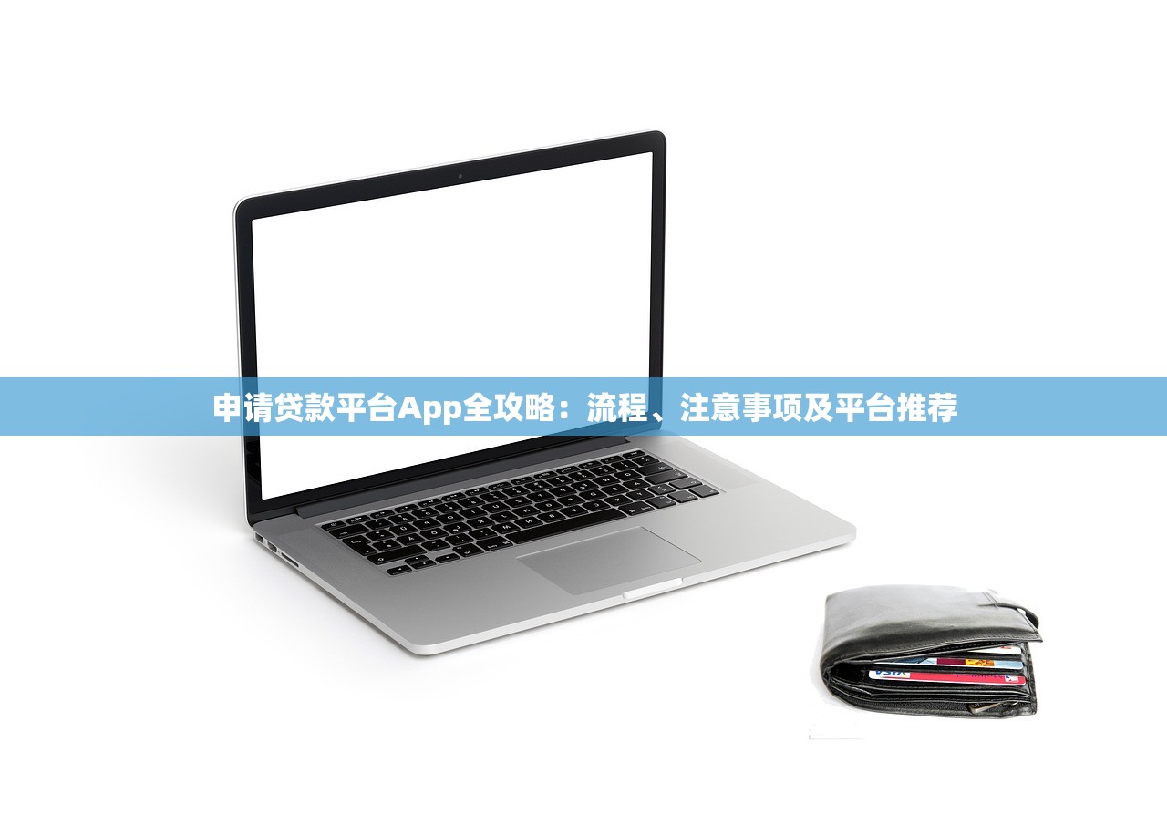 申请贷款平台App全攻略：流程、注意事项及平台推荐