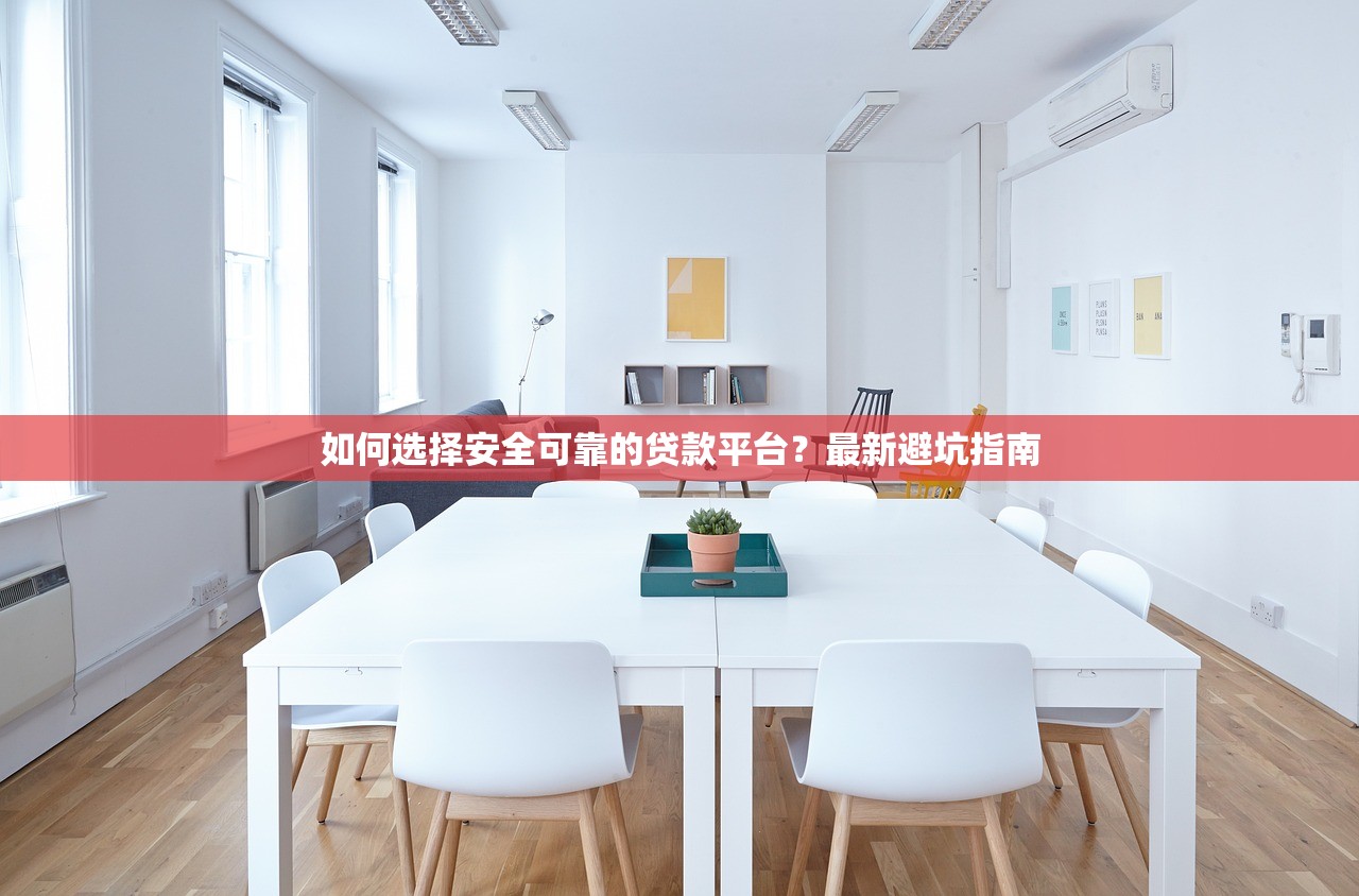 如何选择安全可靠的贷款平台？最新避坑指南