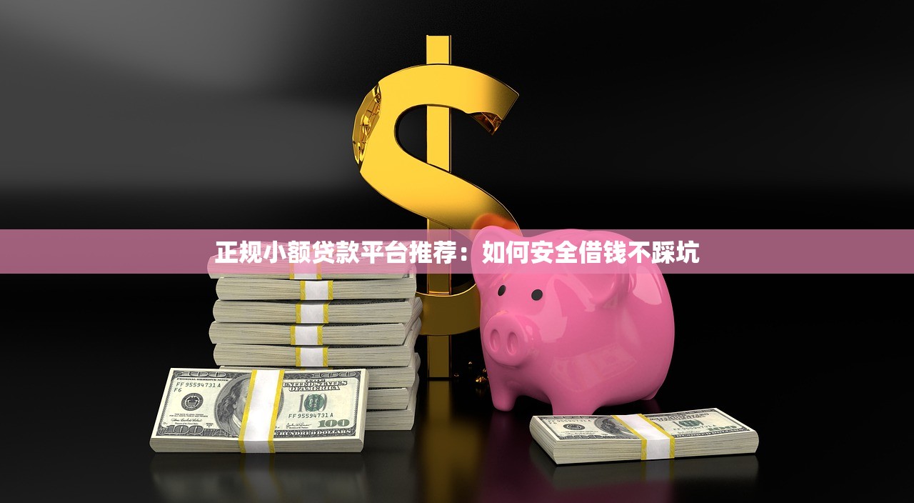 正规小额贷款平台推荐：如何安全借钱不踩坑