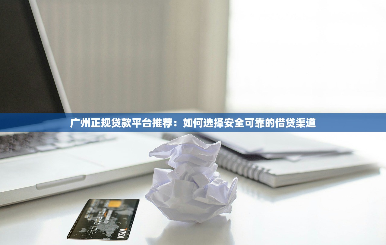 广州正规贷款平台推荐：如何选择安全可靠的借贷渠道