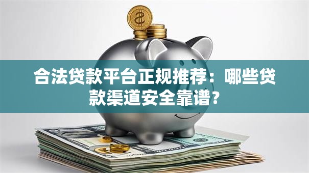 合法贷款平台正规推荐：哪些贷款渠道安全靠谱？
