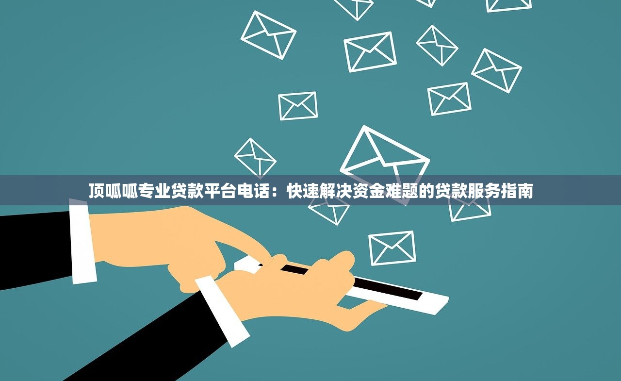 顶呱呱专业贷款平台电话：快速解决资金难题的贷款服务指南