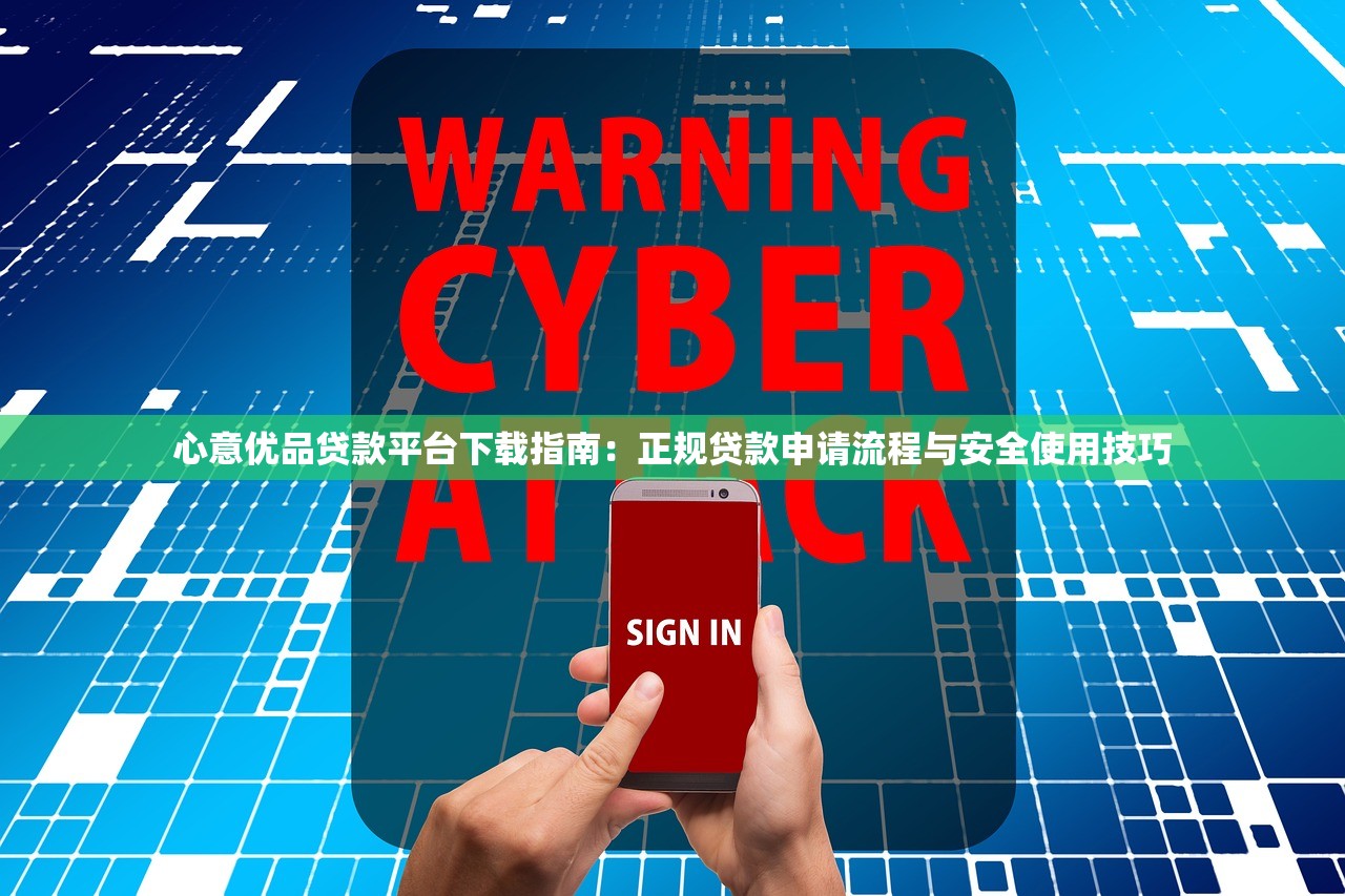 心意优品贷款平台下载指南:正规贷款申请流程与安全使用技巧 心意优品贷款平台下载指南:正规贷款申请流程与安全使用技巧