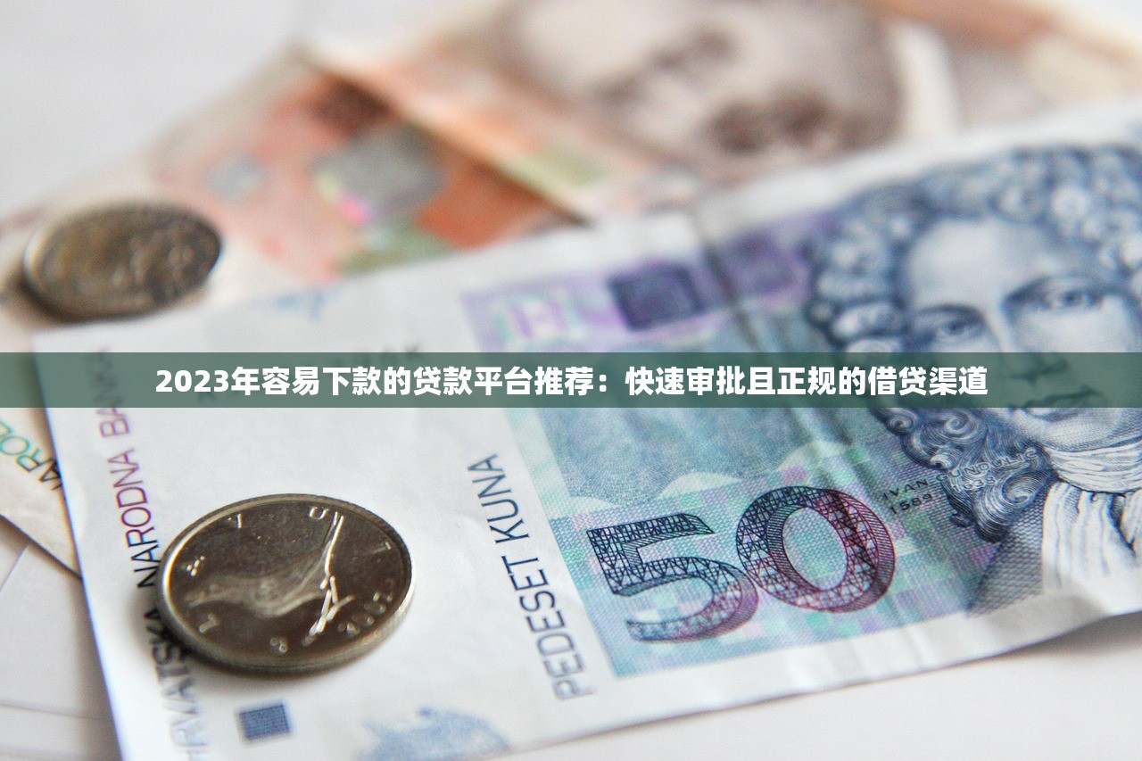 2023年容易下款的贷款平台推荐：快速审批且正规的借贷渠道