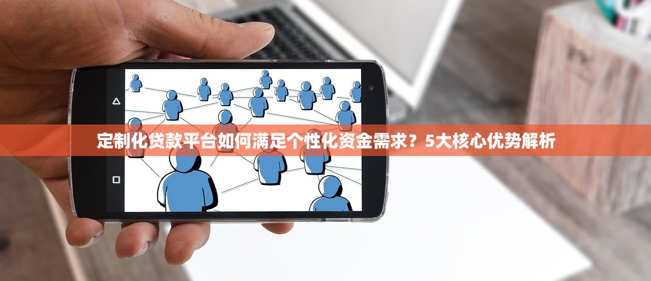 定制化贷款平台如何满足个性化资金需求？5大核心优势解析