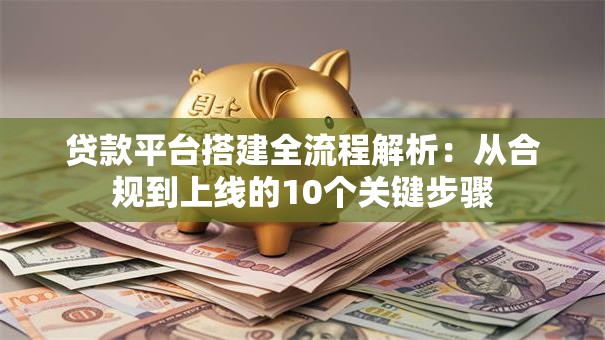 贷款平台搭建全流程解析：从合规到上线的10个关键步骤