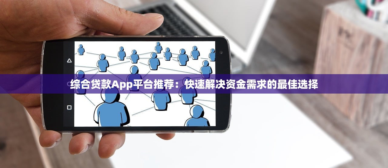综合贷款App平台推荐：快速解决资金需求的最佳选择