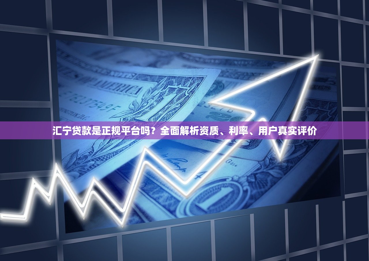 汇宁贷款是正规平台吗？全面解析资质、利率、用户真实评价