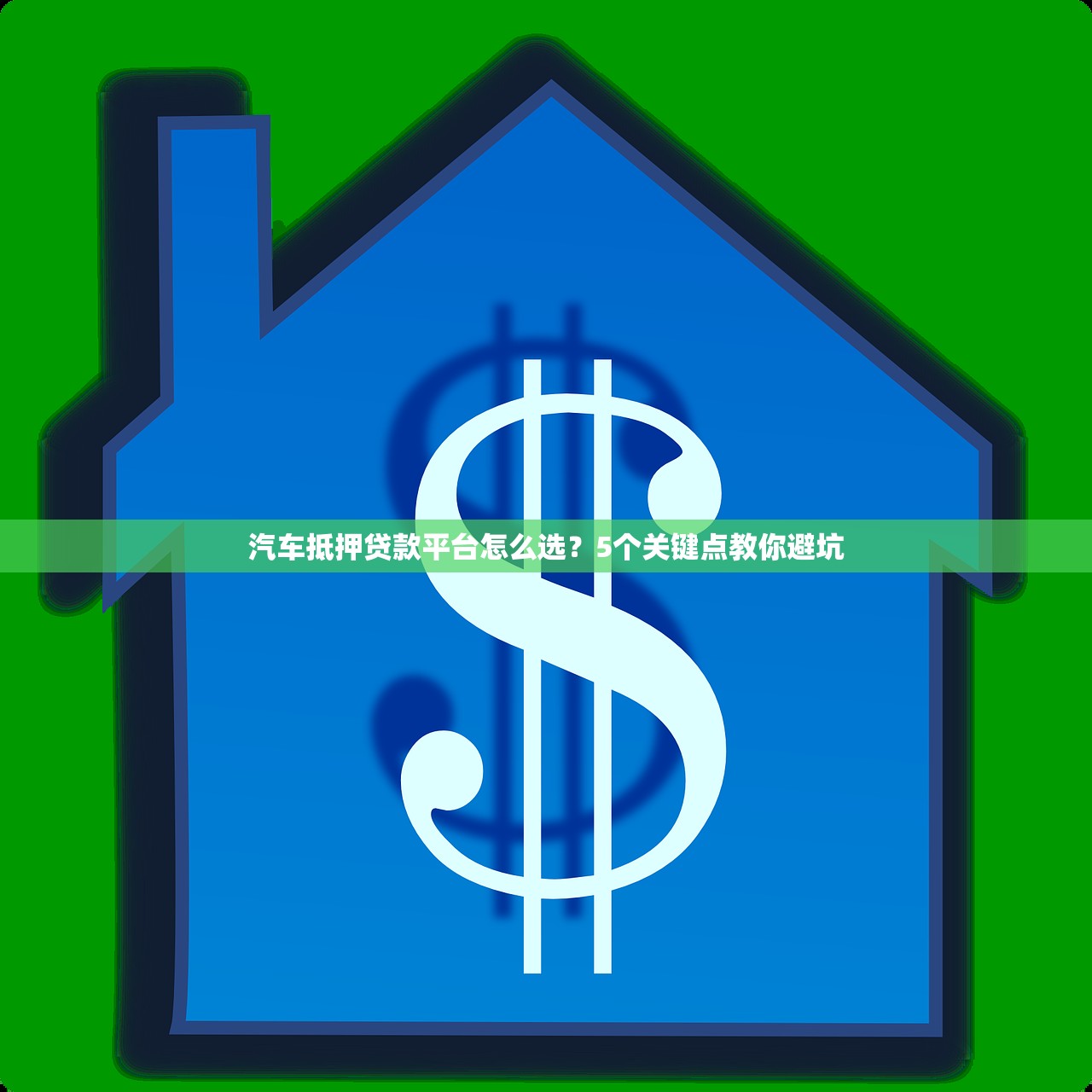 汽车抵押贷款平台怎么选?5个关键点教你避坑 汽车抵押贷款平台怎么选?5个关键点教你避坑