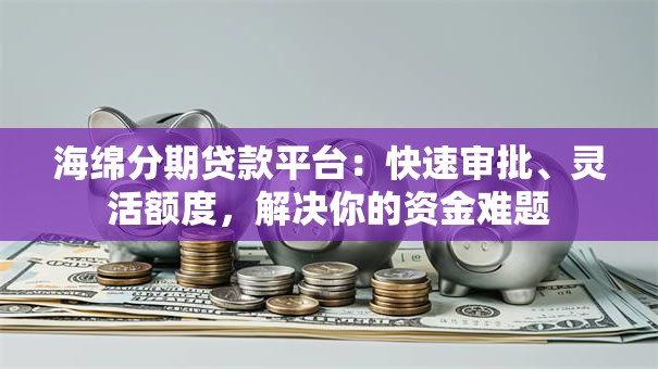 海绵分期贷款平台：快速审批、灵活额度，解决你的资金难题
