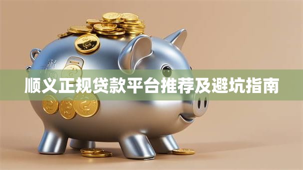 顺义正规贷款平台推荐及避坑指南