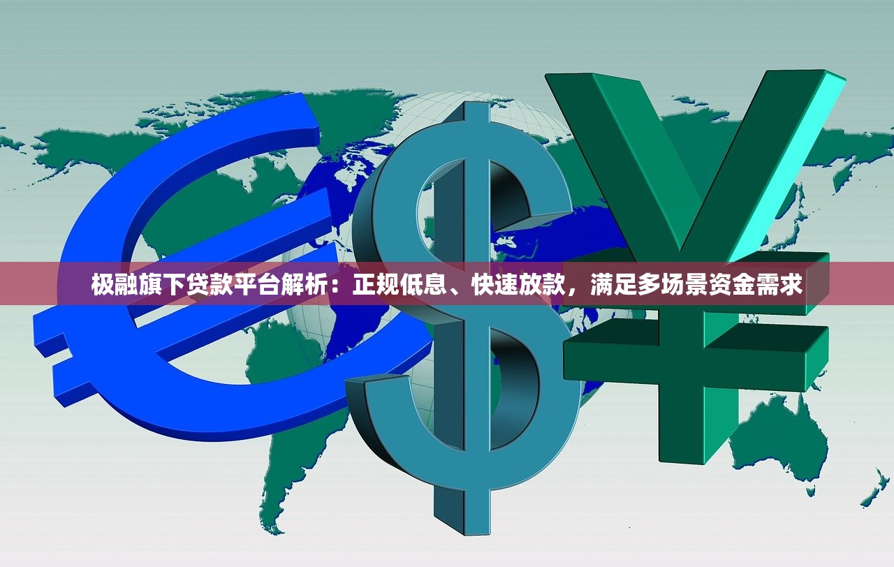 极融旗下贷款平台解析：正规低息、快速放款，满足多场景资金需求