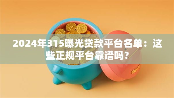2024年315曝光贷款平台名单：这些正规平台靠谱吗？