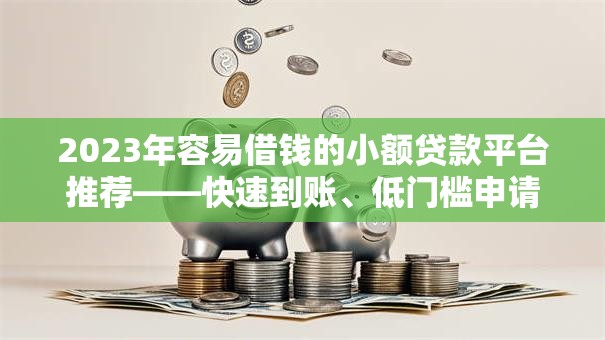 2023年容易借钱的小额贷款平台推荐——快速到账、低门槛申请攻略