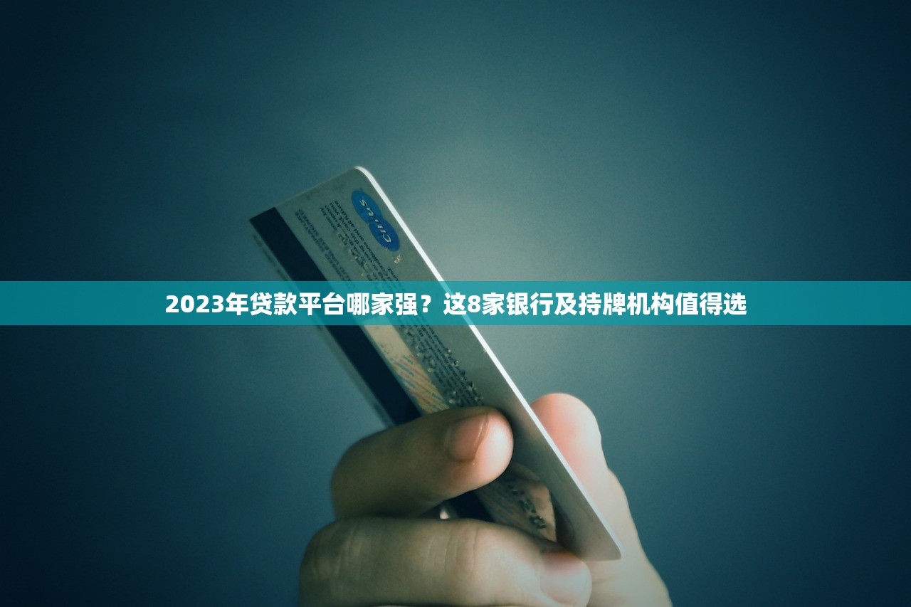 2023年贷款平台哪家强？这8家银行及持牌机构值得选