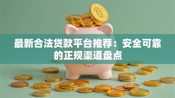 最新合法贷款平台推荐：安全可靠的正规渠道盘点