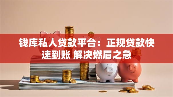 钱库私人贷款平台：正规贷款快速到账 解决燃眉之急