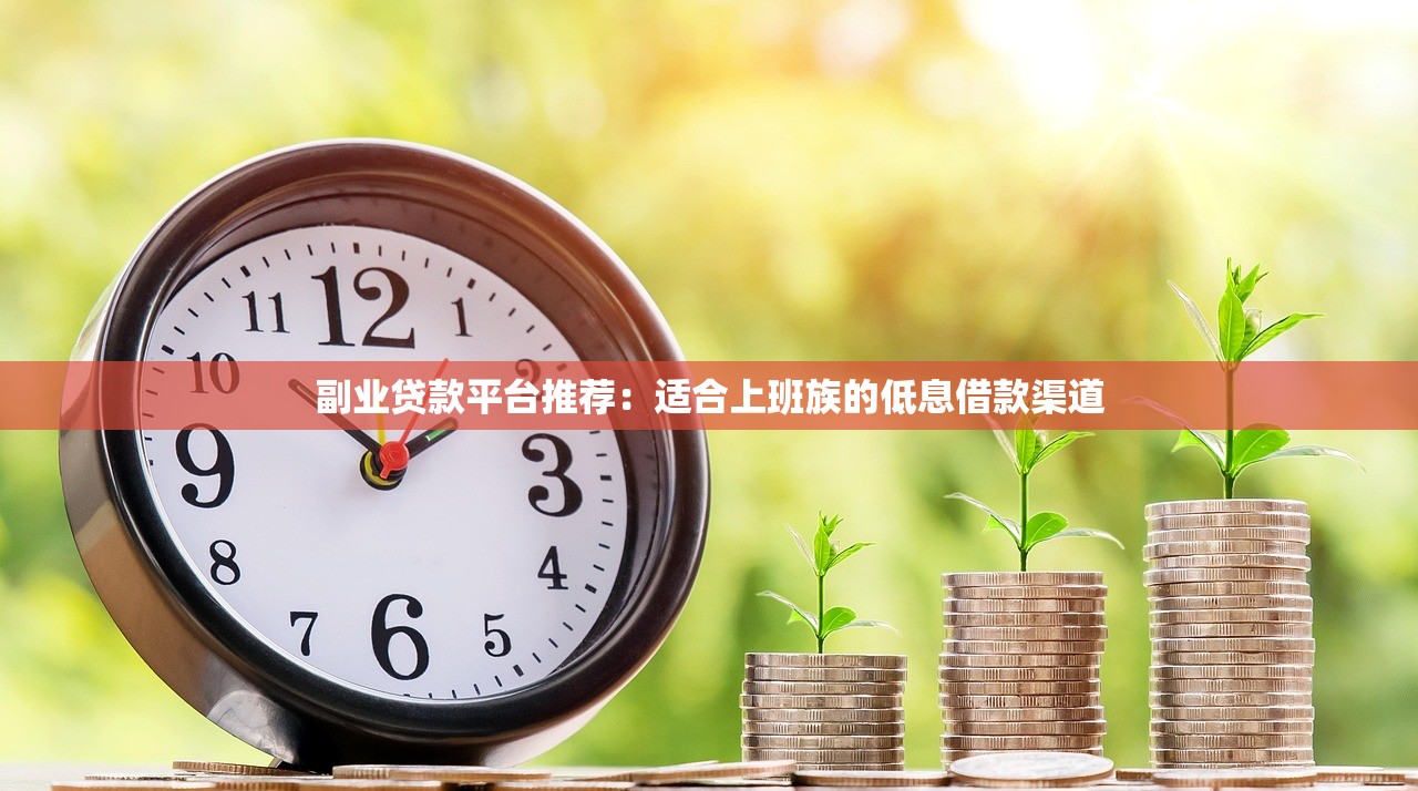 副业贷款平台推荐：适合上班族的低息借款渠道