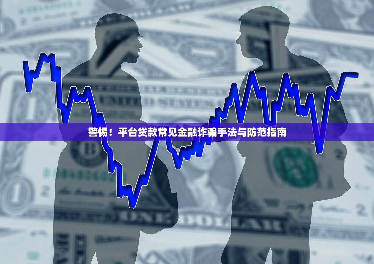 警惕！平台贷款常见金融诈骗手法与防范指南