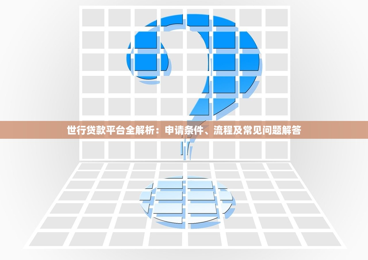 世行贷款平台全解析：申请条件、流程及常见问题解答
