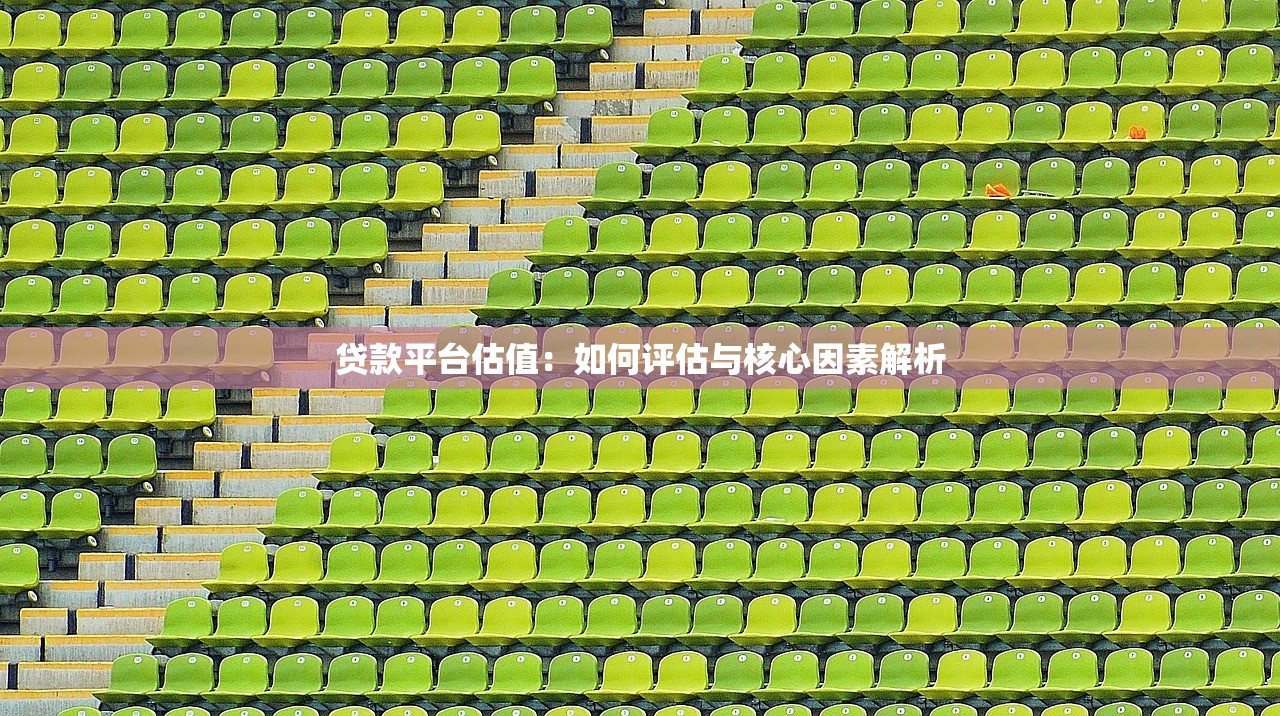 贷款平台估值：如何评估与核心因素解析